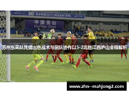 苏州东吴队凭借出色战术与团队协作以5-2完胜江西庐山全程解析
