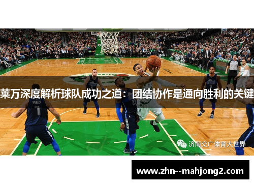 莱万深度解析球队成功之道：团结协作是通向胜利的关键