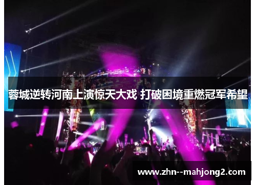 蓉城逆转河南上演惊天大戏 打破困境重燃冠军希望