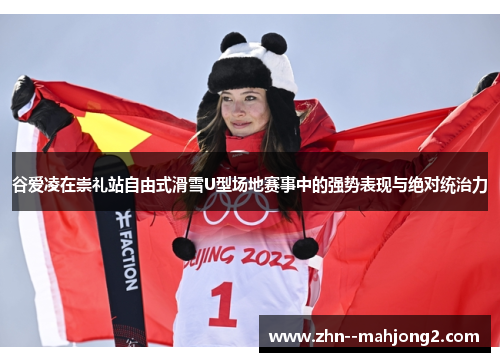谷爱凌在崇礼站自由式滑雪U型场地赛事中的强势表现与绝对统治力 谷爱凌在崇礼站自由式滑雪U型场地赛事中的强势表现与绝对统治力
