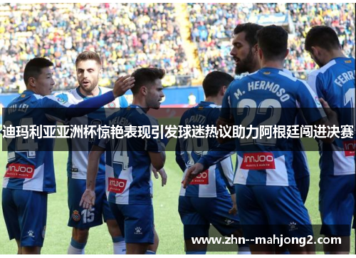 迪玛利亚亚洲杯惊艳表现引发球迷热议助力阿根廷闯进决赛 迪玛利亚亚洲杯惊艳表现引发球迷热议助力阿根廷闯进决赛