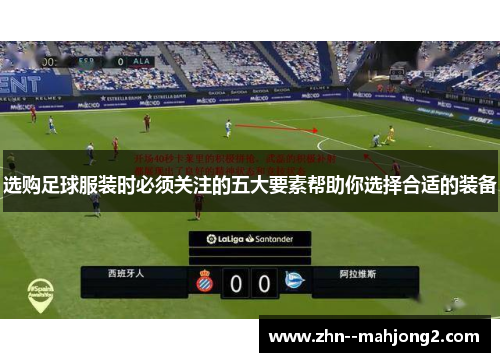选购足球服装时必须关注的五大要素帮助你选择合适的装备 选购足球服装时必须关注的五大要素帮助你选择合适的装备