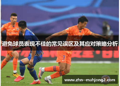 避免球员表现不佳的常见误区及其应对策略分析 避免球员表现不佳的常见误区及其应对策略分析