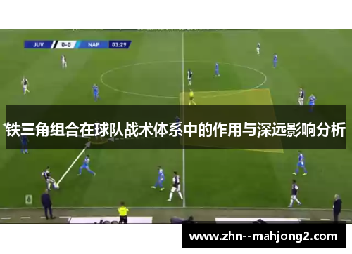 铁三角组合在球队战术体系中的作用与深远影响分析 铁三角组合在球队战术体系中的作用与深远影响分析