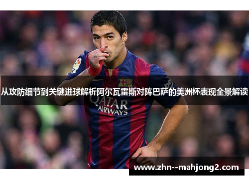 从攻防细节到关键进球解析阿尔瓦雷斯对阵巴萨的美洲杯表现全景解读