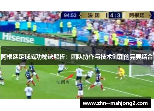 阿根廷足球成功秘诀解析:团队协作与技术创新的完美结合 阿根廷足球成功秘诀解析:团队协作与技术创新的完美结合