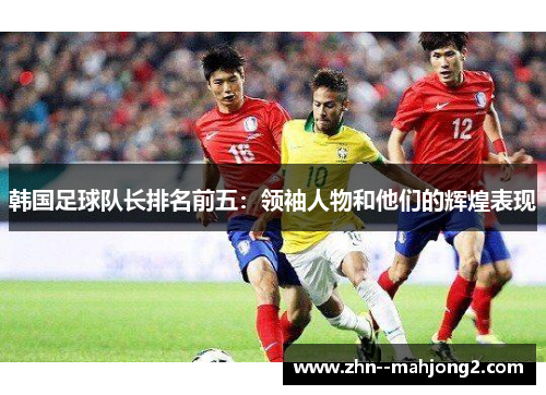 韩国足球队长排名前五：领袖人物和他们的辉煌表现