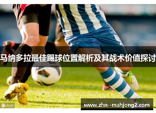 马纳多拉最佳踢球位置解析及其战术价值探讨 马纳多拉最佳踢球位置解析及其战术价值探讨
