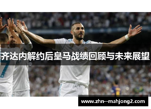 齐达内解约后皇马战绩回顾与未来展望