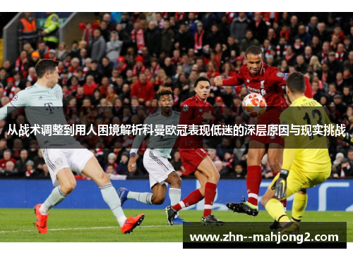从战术调整到用人困境解析科曼欧冠表现低迷的深层原因与现实挑战