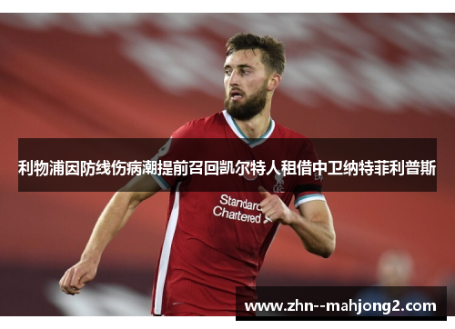 利物浦因防线伤病潮提前召回凯尔特人租借中卫纳特菲利普斯 利物浦因防线伤病潮提前召回凯尔特人租借中卫纳特菲利普斯