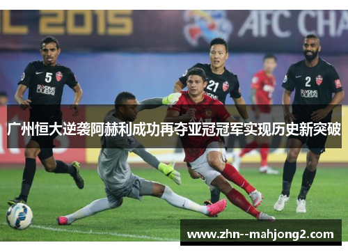 广州恒大逆袭阿赫利成功再夺亚冠冠军实现历史新突破 广州恒大逆袭阿赫利成功再夺亚冠冠军实现历史新突破