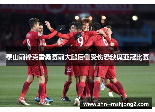 泰山前锋克雷桑赛前大腿后侧受伤恐缺席亚冠比赛 泰山前锋克雷桑赛前大腿后侧受伤恐缺席亚冠比赛