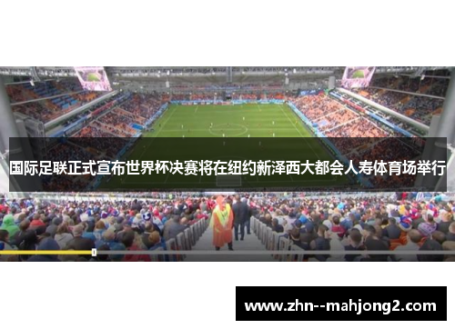 国际足联正式宣布世界杯决赛将在纽约新泽西大都会人寿体育场举行