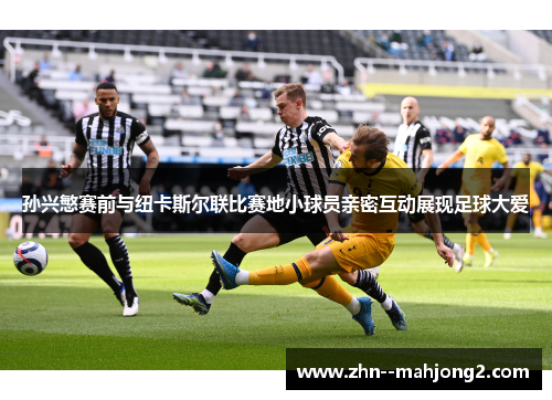 孙兴慜赛前与纽卡斯尔联比赛地小球员亲密互动展现足球大爱