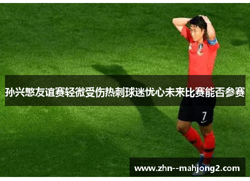 孙兴慜友谊赛轻微受伤热刺球迷忧心未来比赛能否参赛