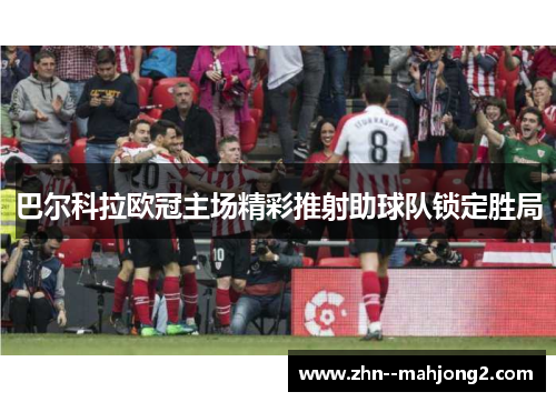 巴尔科拉欧冠主场精彩推射助球队锁定胜局