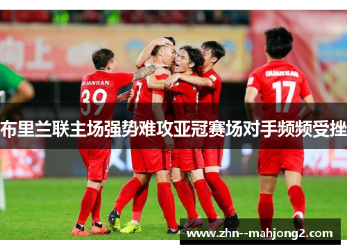 布里兰联主场强势难攻亚冠赛场对手频频受挫