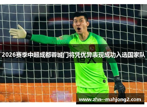 2026赛季中超成都蓉城门将凭优异表现成功入选国家队 2026赛季中超成都蓉城门将凭优异表现成功入选国家队