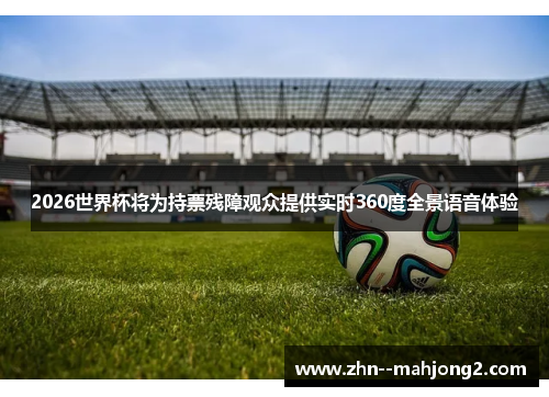 2026世界杯将为持票残障观众提供实时360度全景语音体验