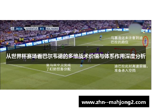 从世界杯赛场看巴尔韦德的多维战术价值与体系作用深度分析 从世界杯赛场看巴尔韦德的多维战术价值与体系作用深度分析