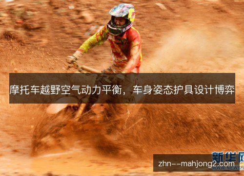 摩托车越野空气动力平衡，车身姿态护具设计博弈