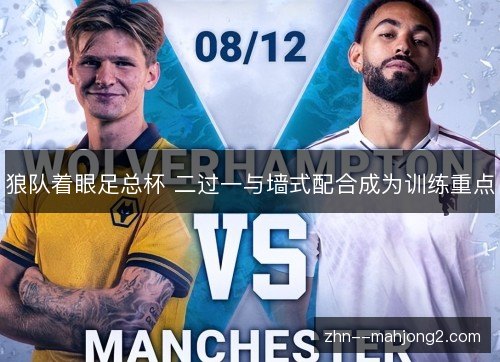 狼队着眼足总杯 二过一与墙式配合成为训练重点 狼队着眼足总杯 二过一与墙式配合成为训练重点